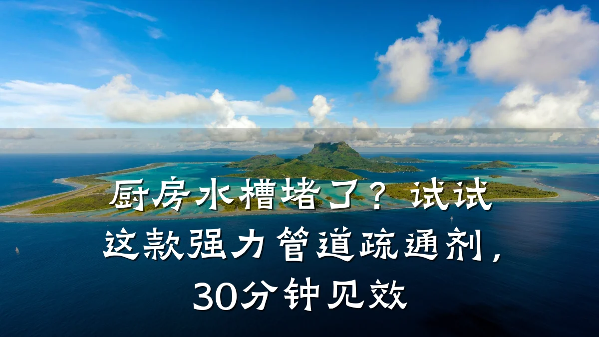 厨房水槽堵了?试试这款强力管道疏通剂,30分钟见效