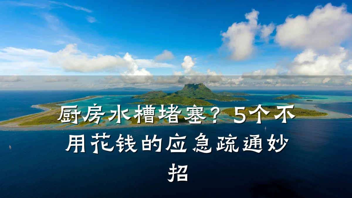厨房水槽堵塞?5个不用花钱的应急疏通妙招