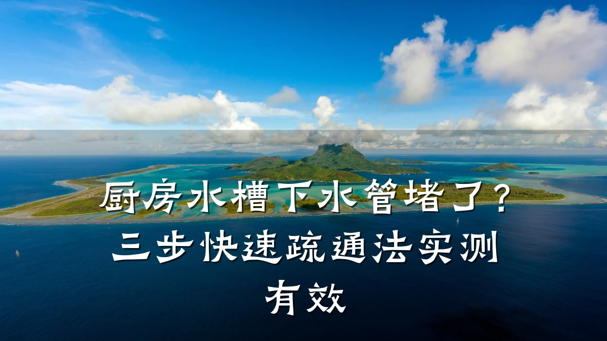 厨房水槽下水管堵了?三步快速疏通法实测有效