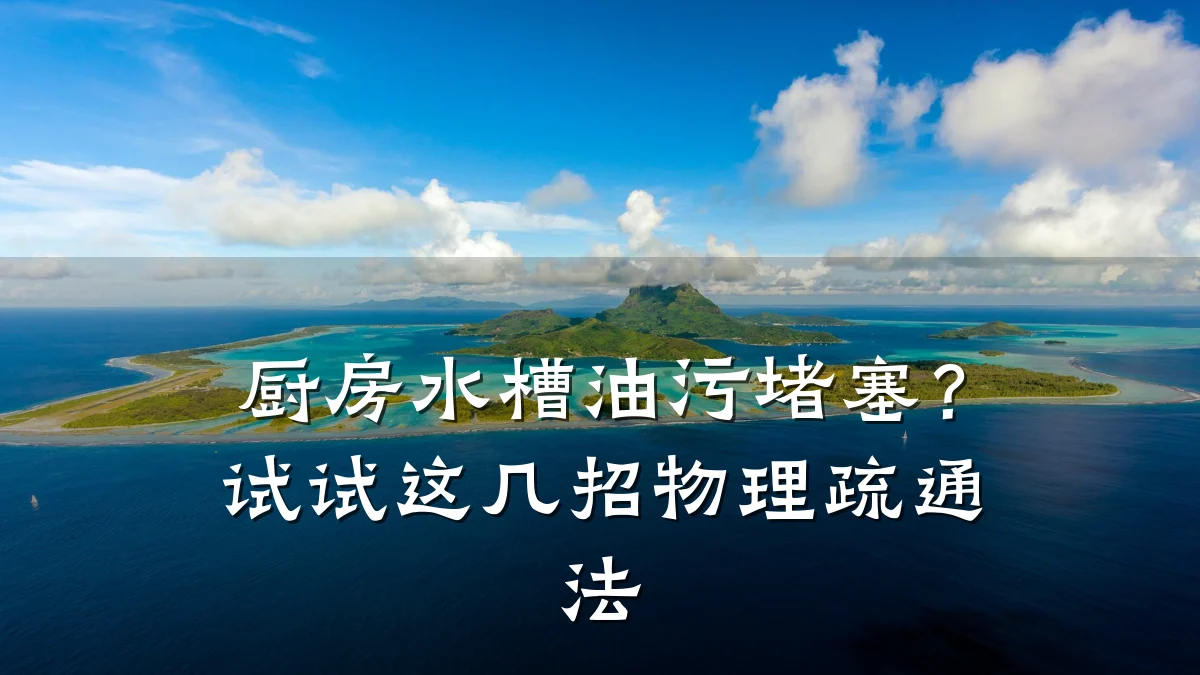 厨房水槽油污堵塞?试试这几招物理疏通法