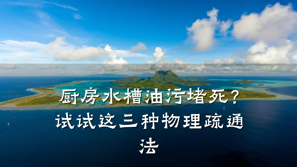 厨房水槽油污堵死?试试这三种物理疏通法