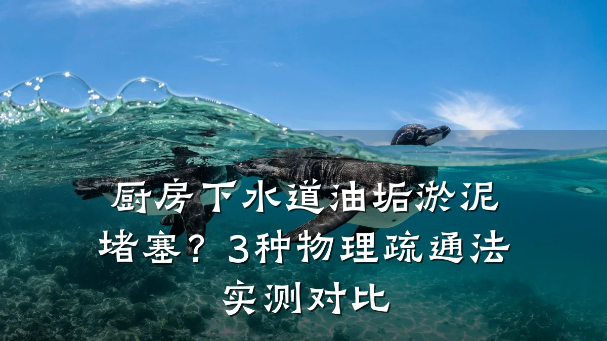 厨房下水道油垢淤泥堵塞?3种物理疏通法实测对比