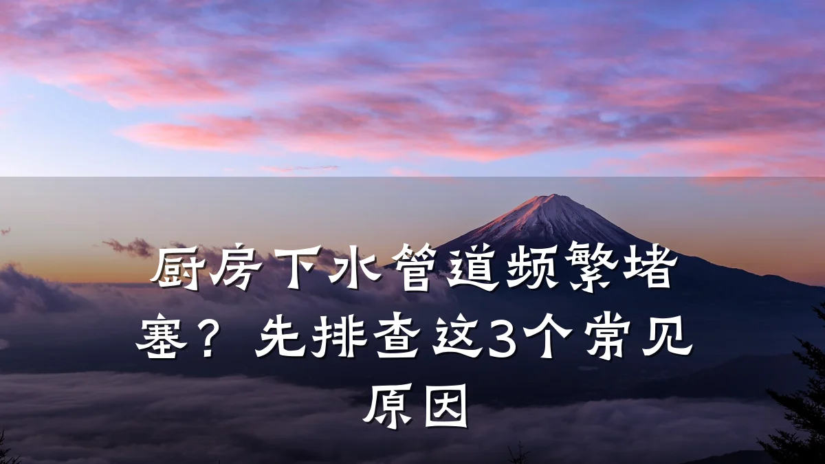 厨房下水管道频繁堵塞?先排查这3个常见原因
