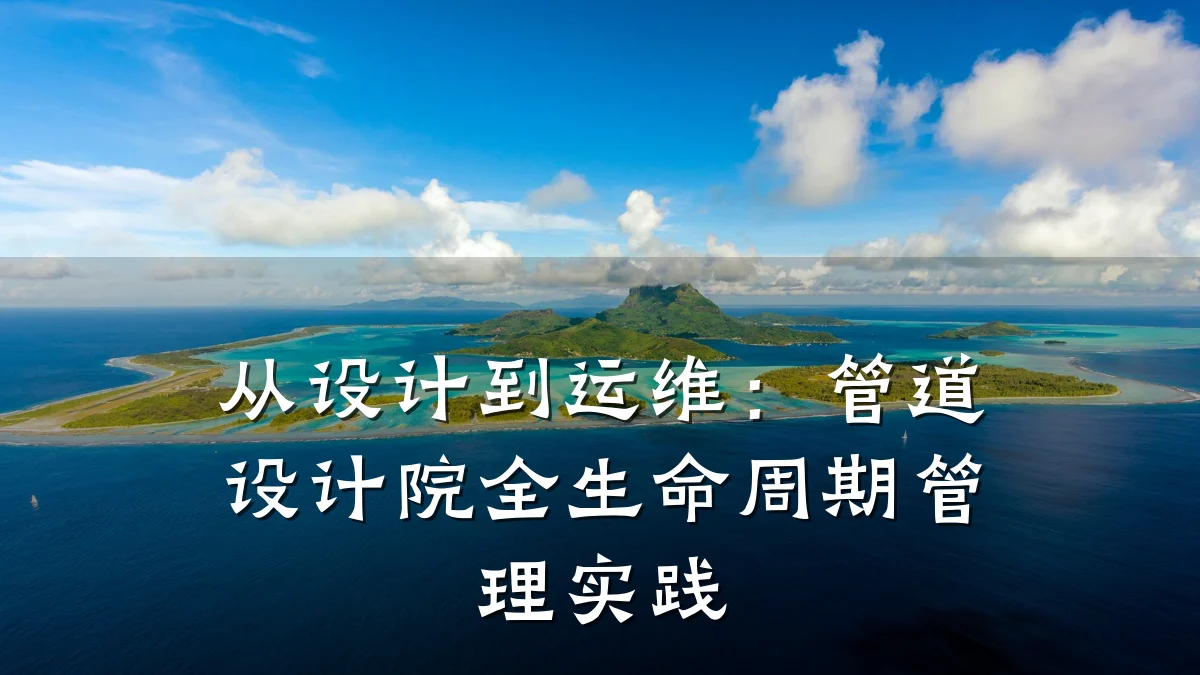 从设计到运维:管道设计院全生命周期管理实践
