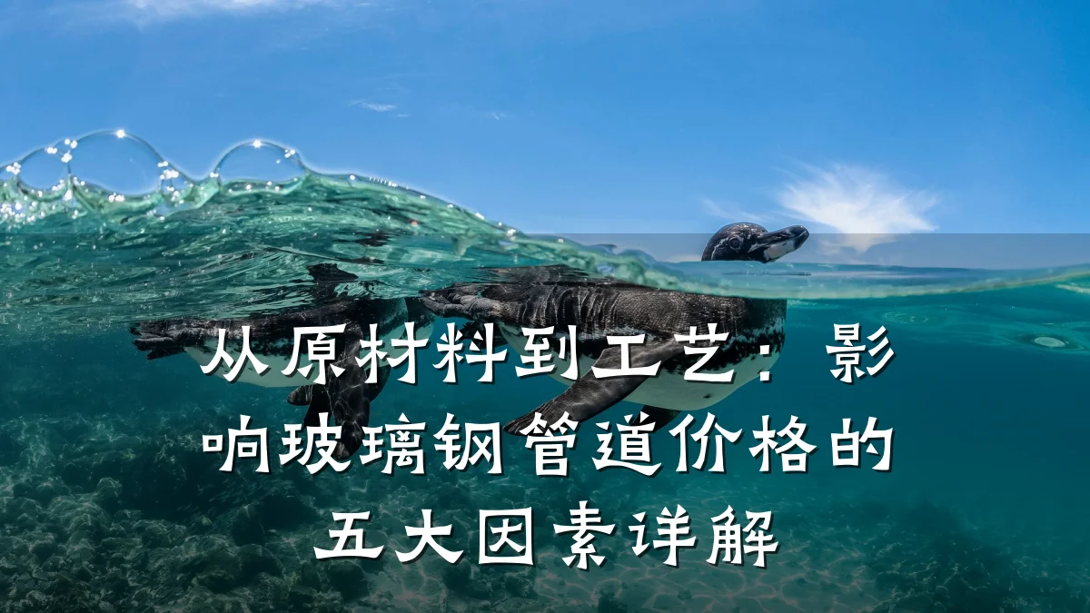 从原材料到工艺:影响玻璃钢管道价格的五大因素详解