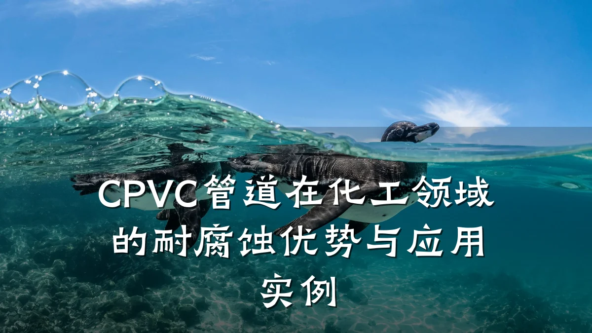 CPVC管道在化工领域的耐腐蚀优势与应用实例