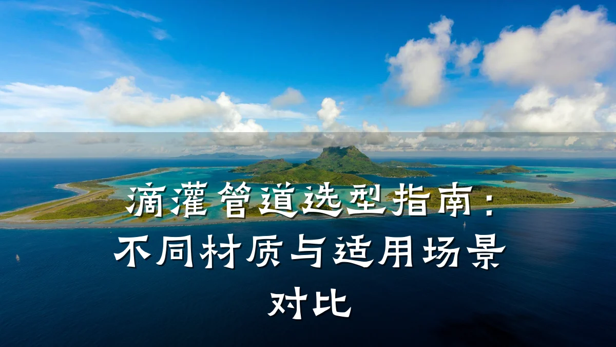 滴灌管道选型指南:不同材质与适用场景对比