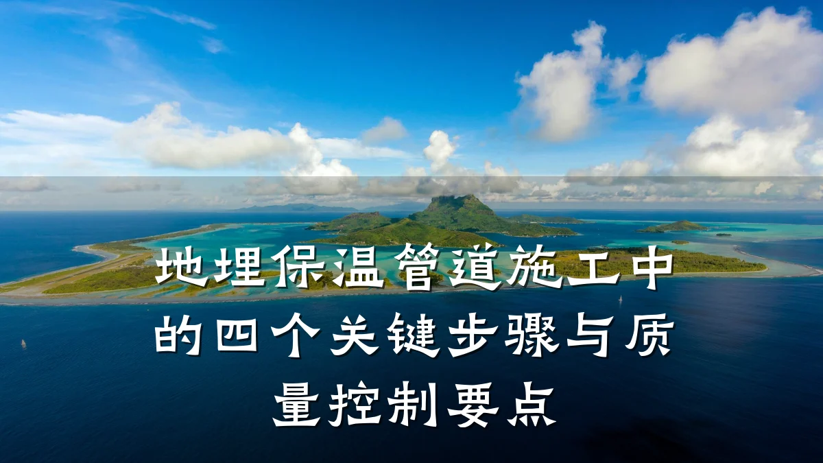 地埋保温管道施工中的四个关键步骤与质量控制要点