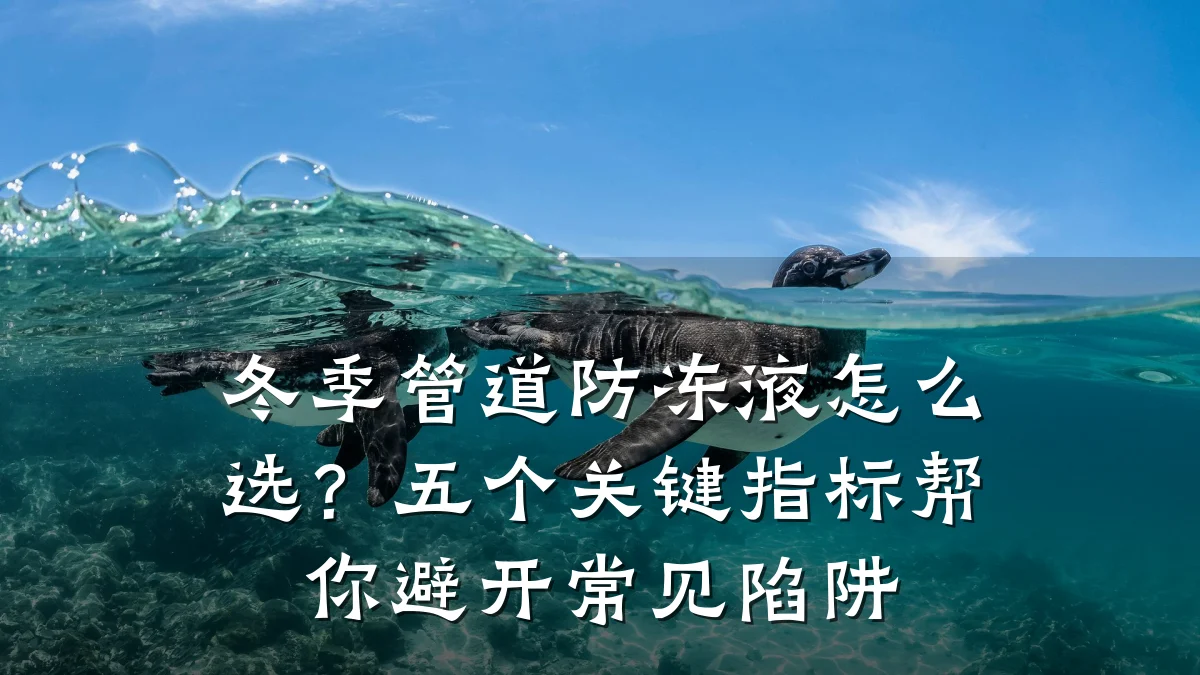 冬季管道防冻液怎么选？五个关键指标帮你避开常见陷阱