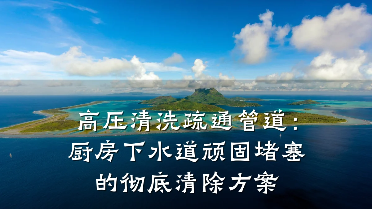 高压清洗疏通管道:厨房下水道顽固堵塞的彻底清除方案
