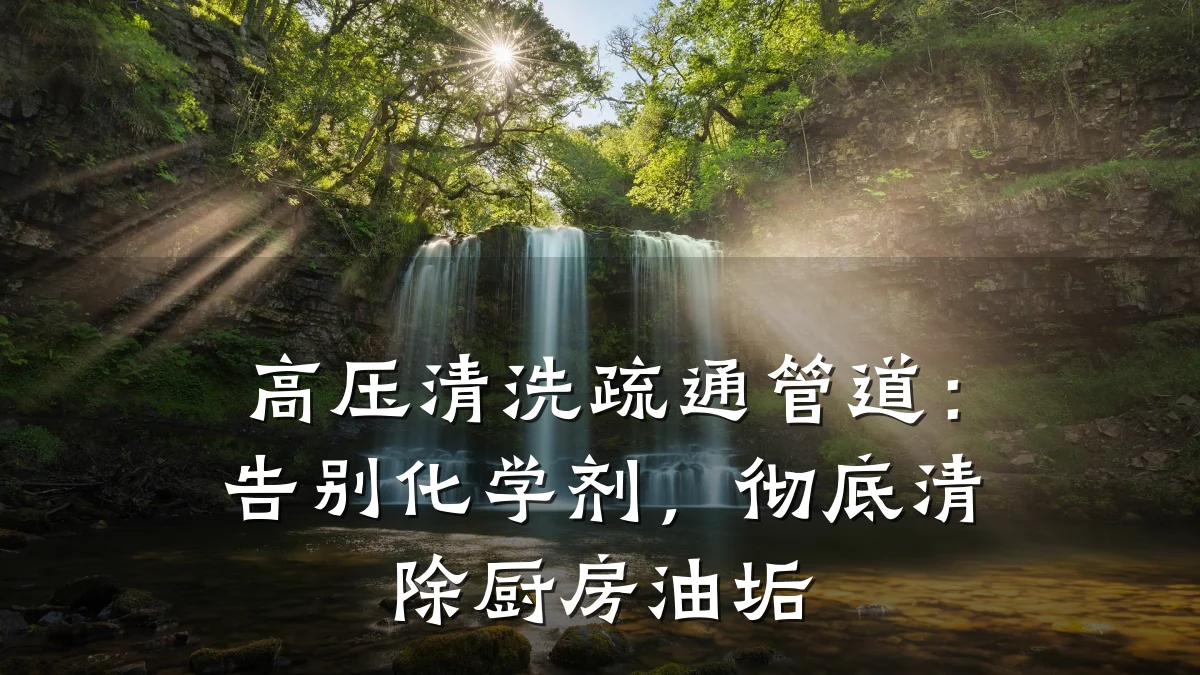 高压清洗疏通管道：告别化学剂，彻底清除厨房油垢