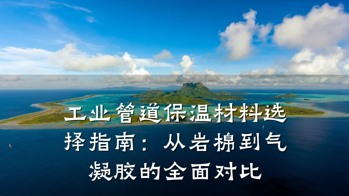 工业管道保温材料选择指南:从岩棉到气凝胶的全面对比