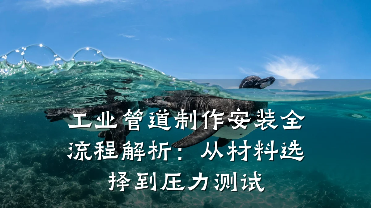 工业管道制作安装全流程解析:从材料选择到压力测试
