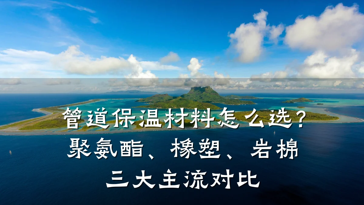 管道保温材料怎么选?聚氨酯、橡塑、岩棉三大主流对比