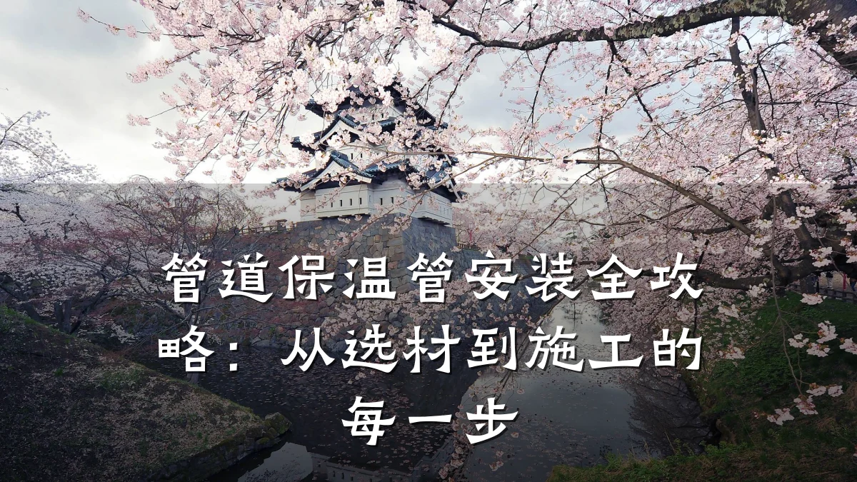 管道保温管安装全攻略:从选材到施工的每一步