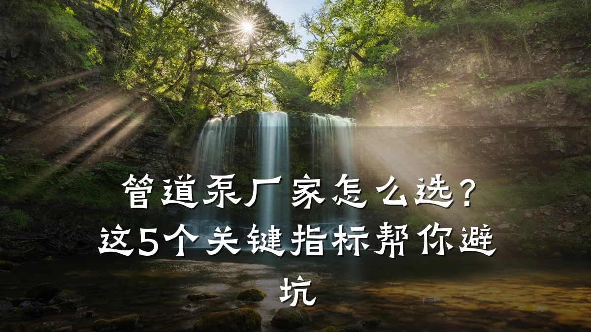 管道泵厂家怎么选?这5个关键指标帮你避坑