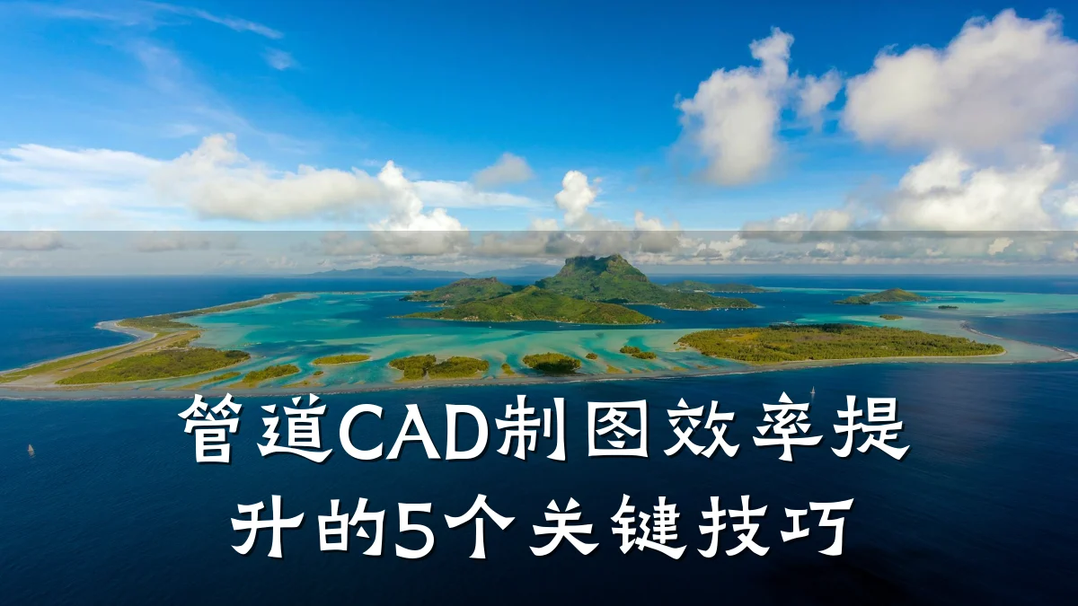 管道CAD制图效率提升的5个关键技巧