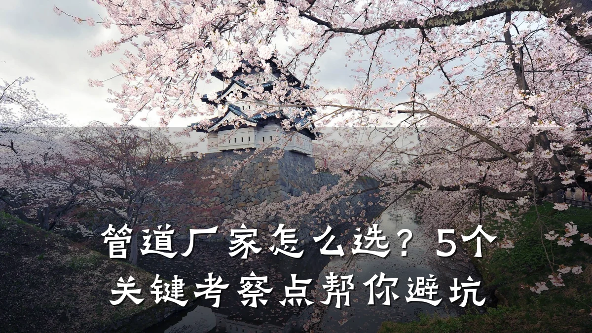 管道厂家怎么选？5个关键考察点帮你避坑
