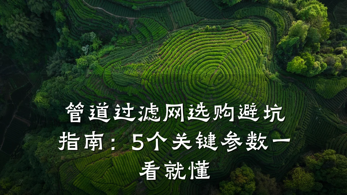 管道过滤网选购避坑指南:5个关键参数一看就懂