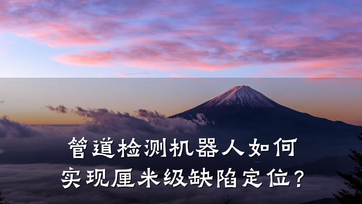 管道检测机器人如何实现厘米级缺陷定位?