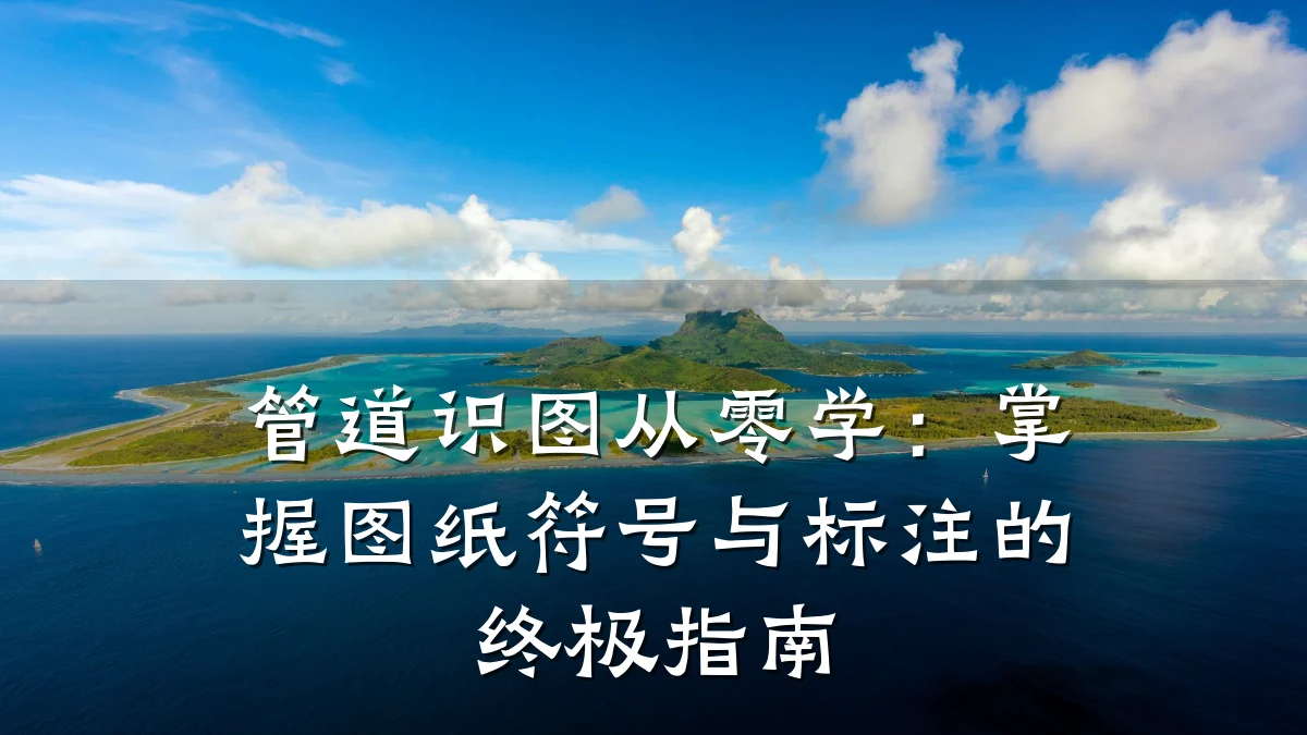 管道识图从零学:掌握图纸符号与标注的终极指南