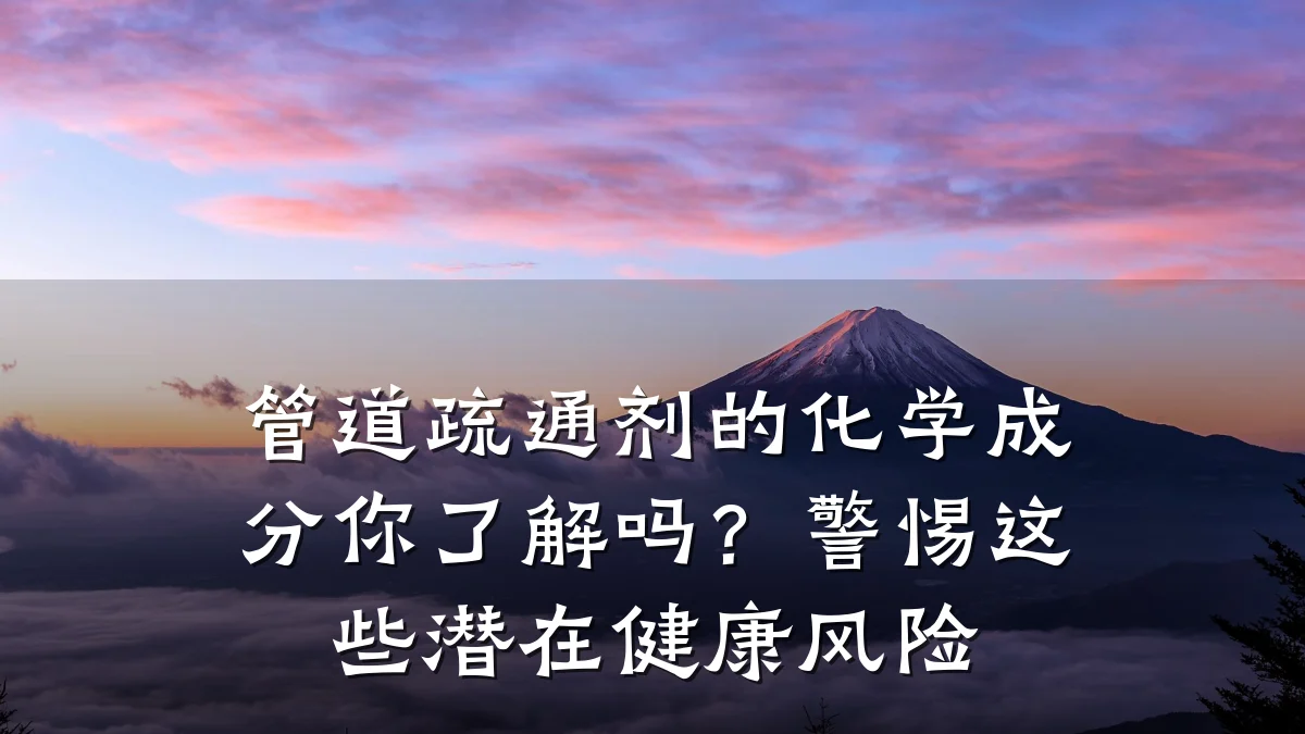 管道疏通剂的化学成分你了解吗?警惕这些潜在健康风险