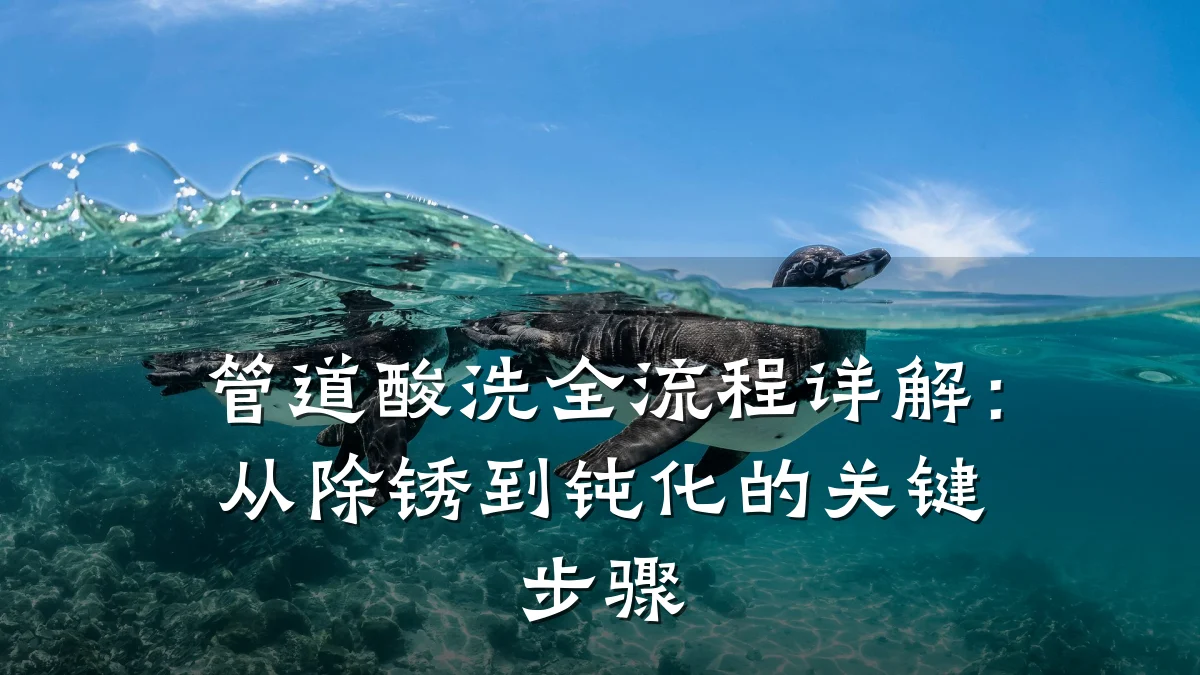 管道酸洗全流程详解:从除锈到钝化的关键步骤