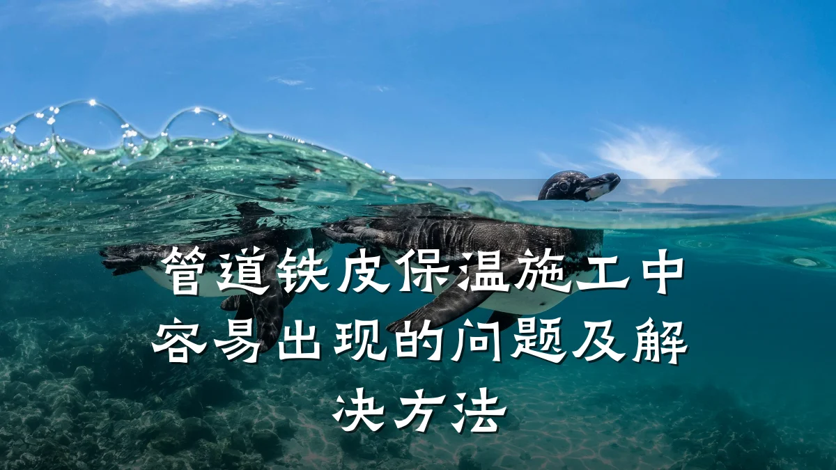 管道铁皮保温施工中容易出现的问题及解决方法