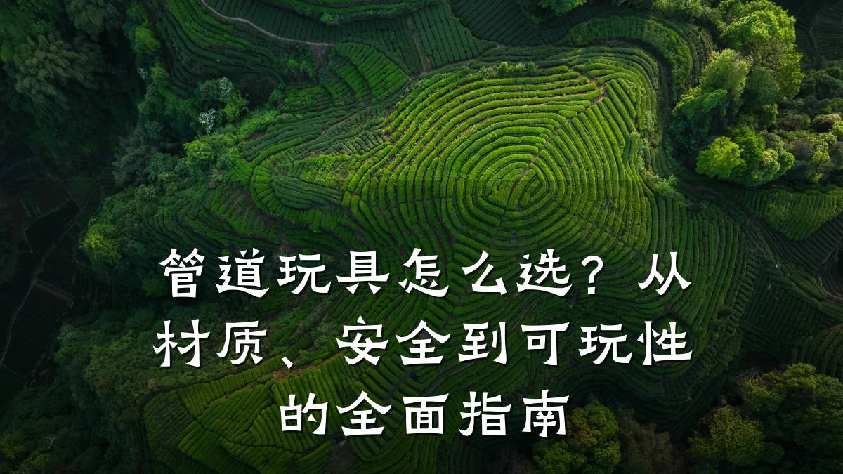 管道玩具怎么选?从材质、安全到可玩性的全面指南