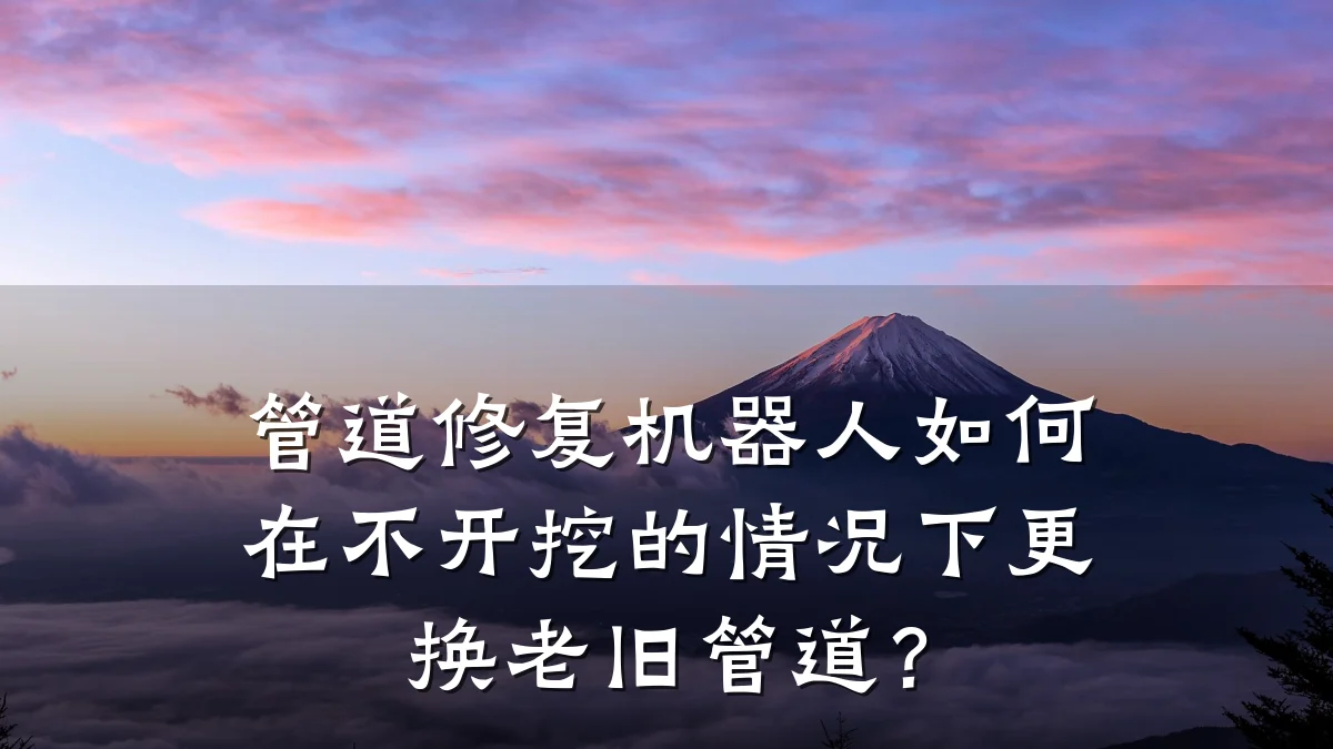 管道修复机器人如何在不开挖的情况下更换老旧管道?