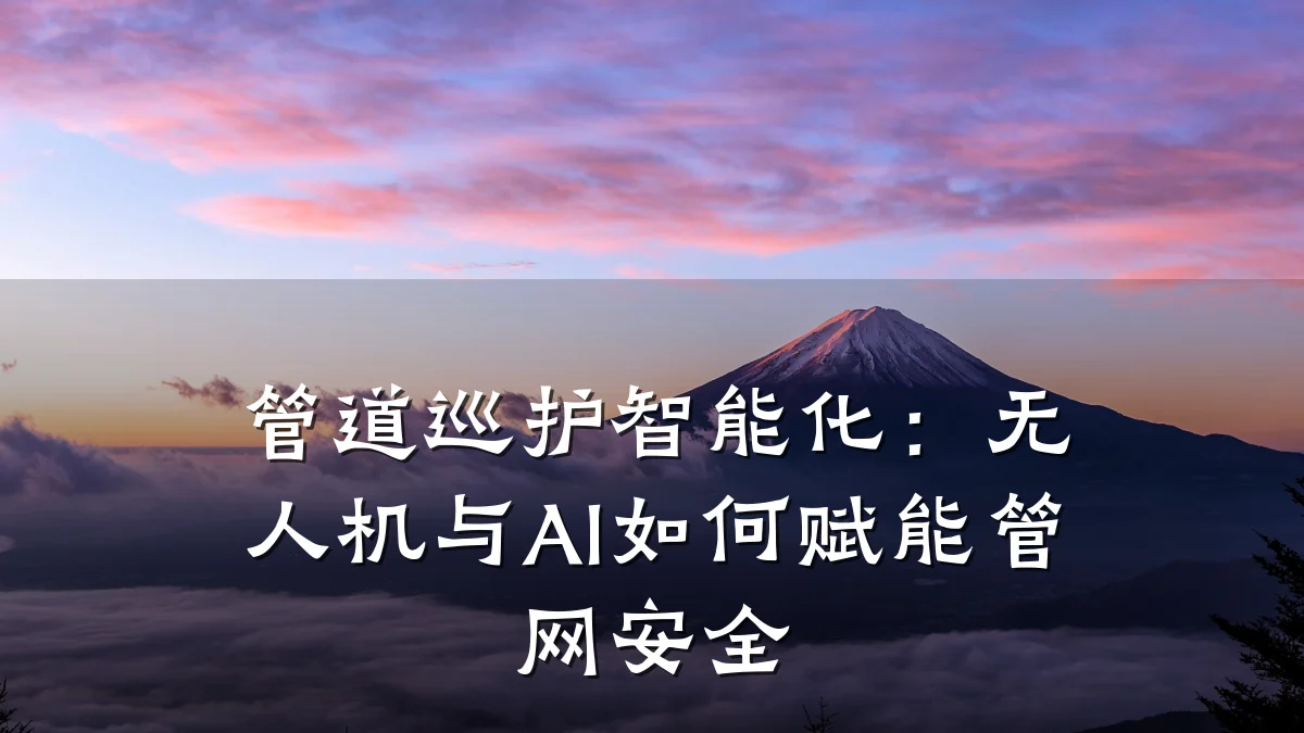 管道巡护智能化：无人机与AI如何赋能管网安全