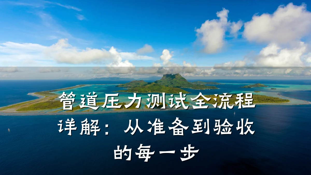 管道压力测试全流程详解:从准备到验收的每一步