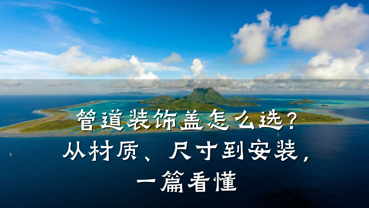 管道装饰盖怎么选?从材质、尺寸到安装,一篇看懂