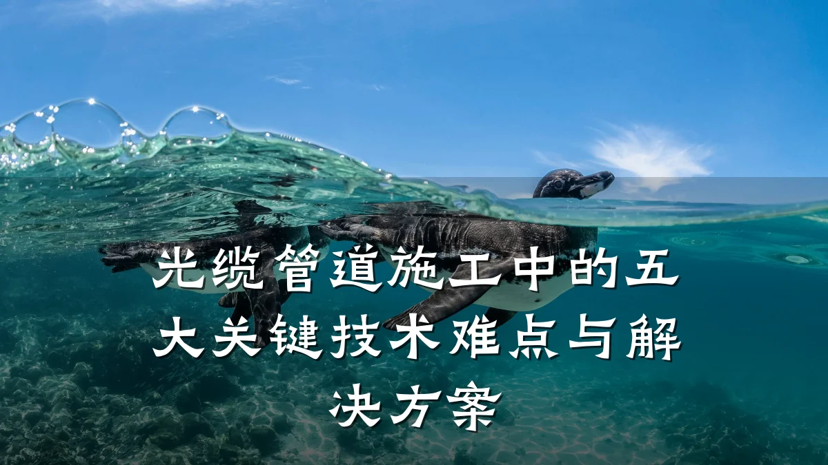 光缆管道施工中的五大关键技术难点与解决方案