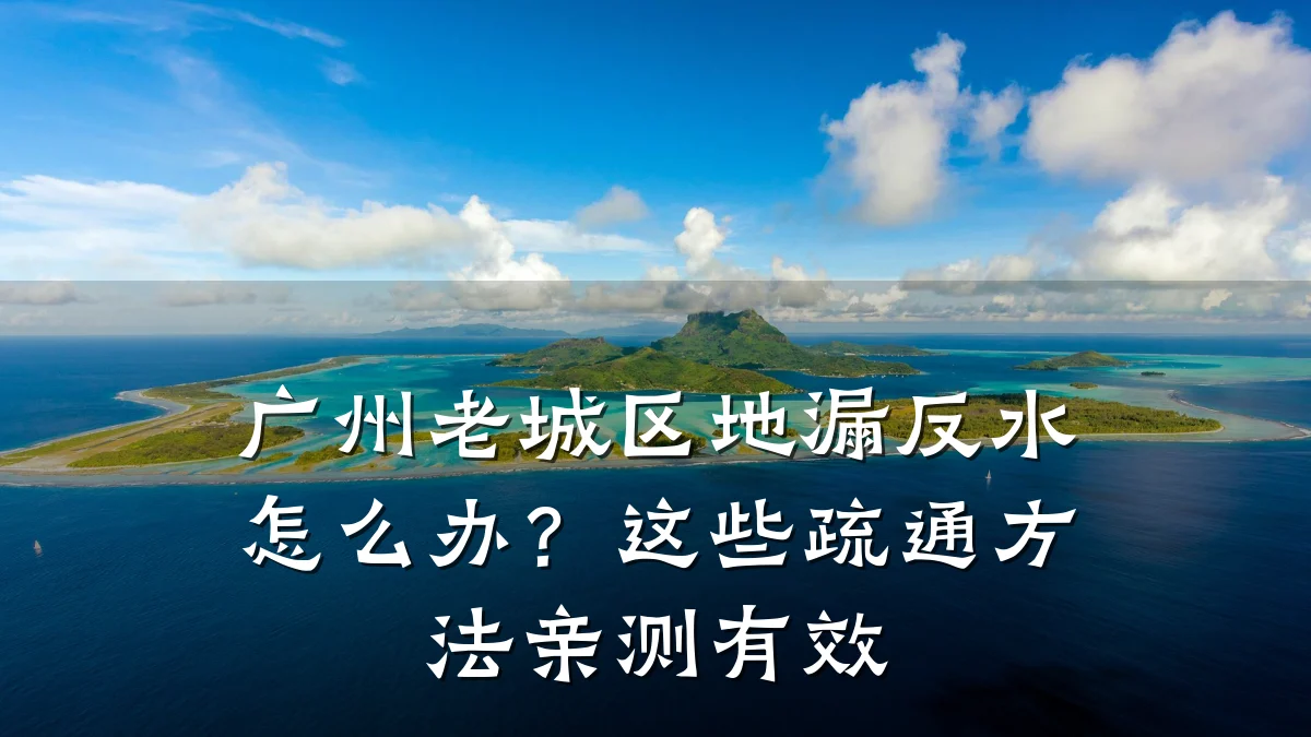 广州老城区地漏反水怎么办?这些疏通方法亲测有效