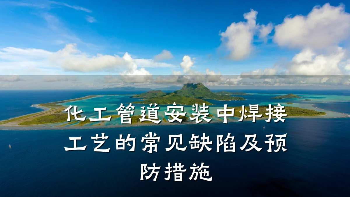 化工管道安装中焊接工艺的常见缺陷及预防措施