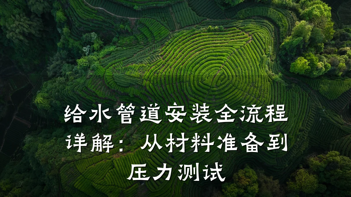 给水管道安装全流程详解:从材料准备到压力测试