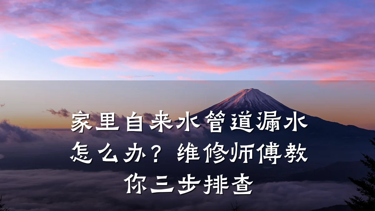 家里自来水管道漏水怎么办?维修师傅教你三步排查