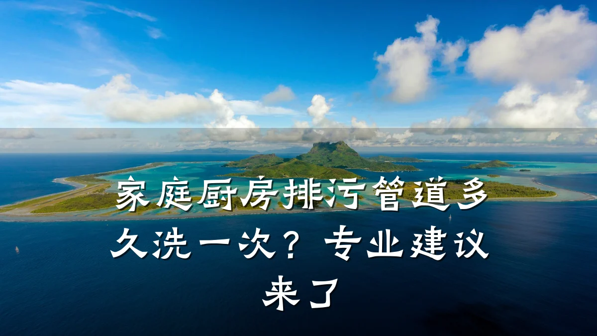 家庭厨房排污管道多久洗一次?专业建议来了