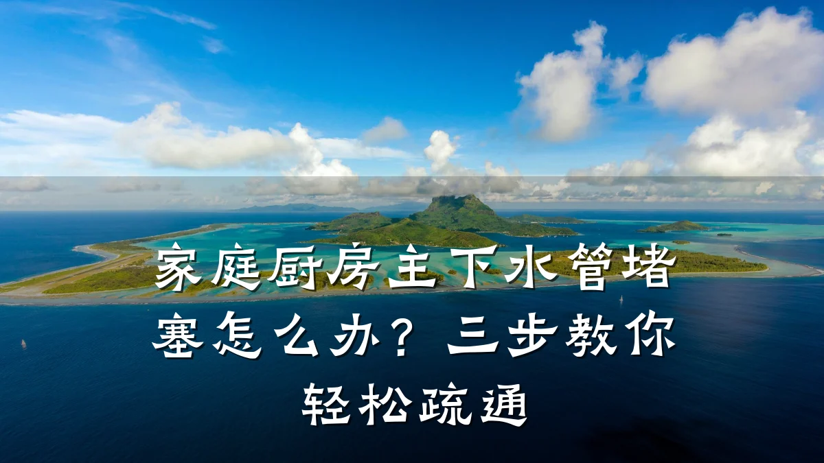 家庭厨房主下水管堵塞怎么办?三步教你轻松疏通