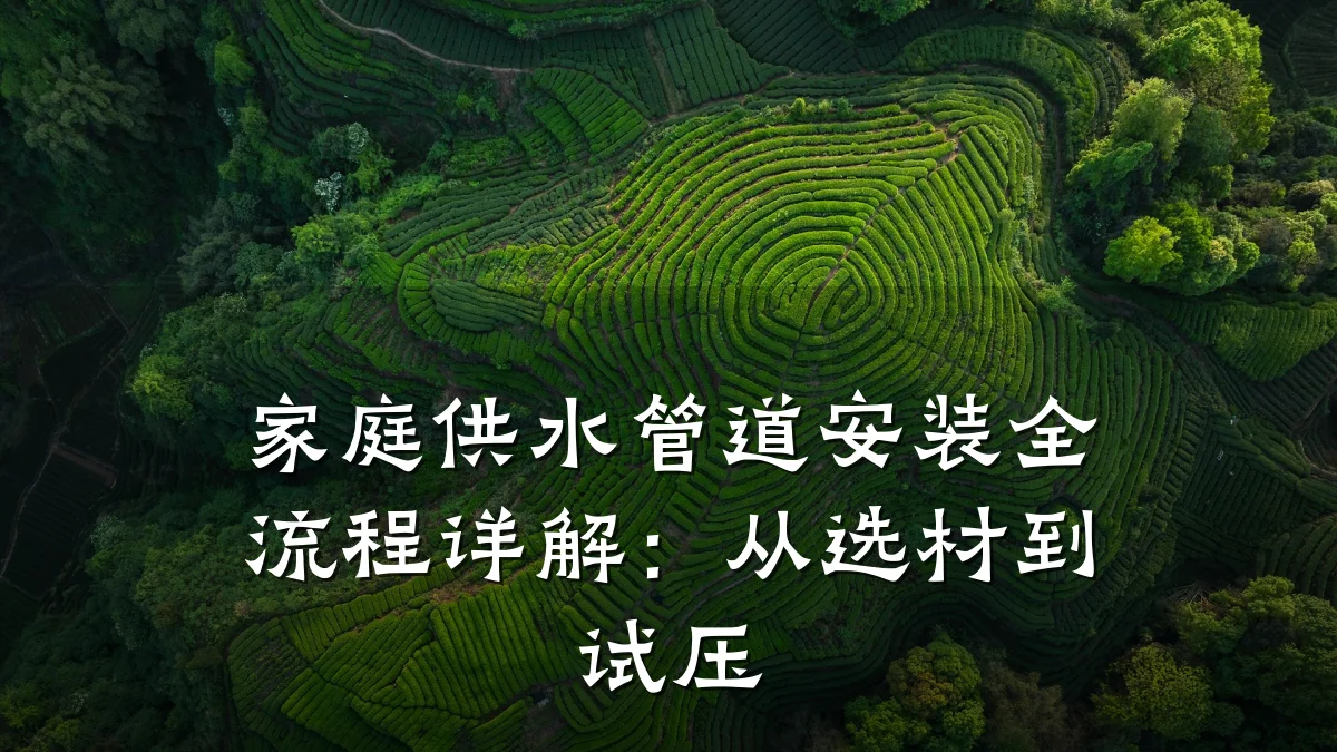 家庭供水管道安装全流程详解:从选材到试压