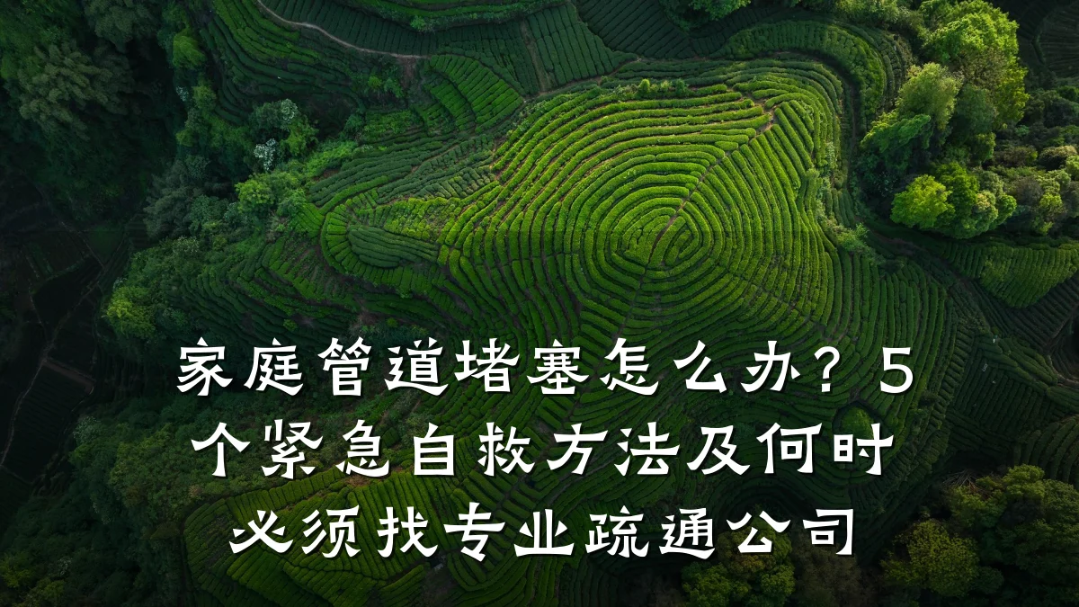 家庭管道堵塞怎么办?5个紧急自救方法及何时必须找专业疏通公司