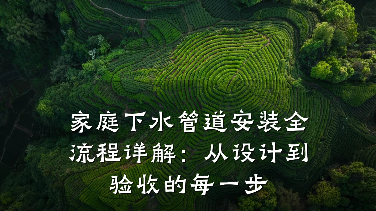 家庭下水管道安装全流程详解:从设计到验收的每一步