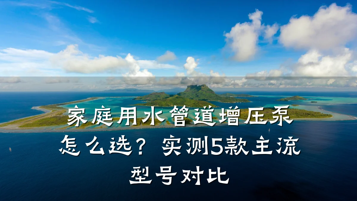 家庭用水管道增压泵怎么选？实测5款主流型号对比