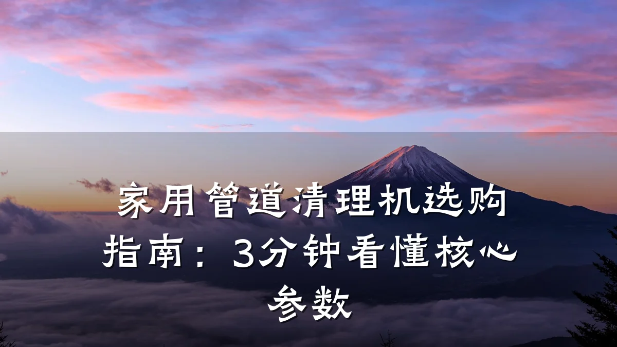 家用管道清理机选购指南:3分钟看懂核心参数
