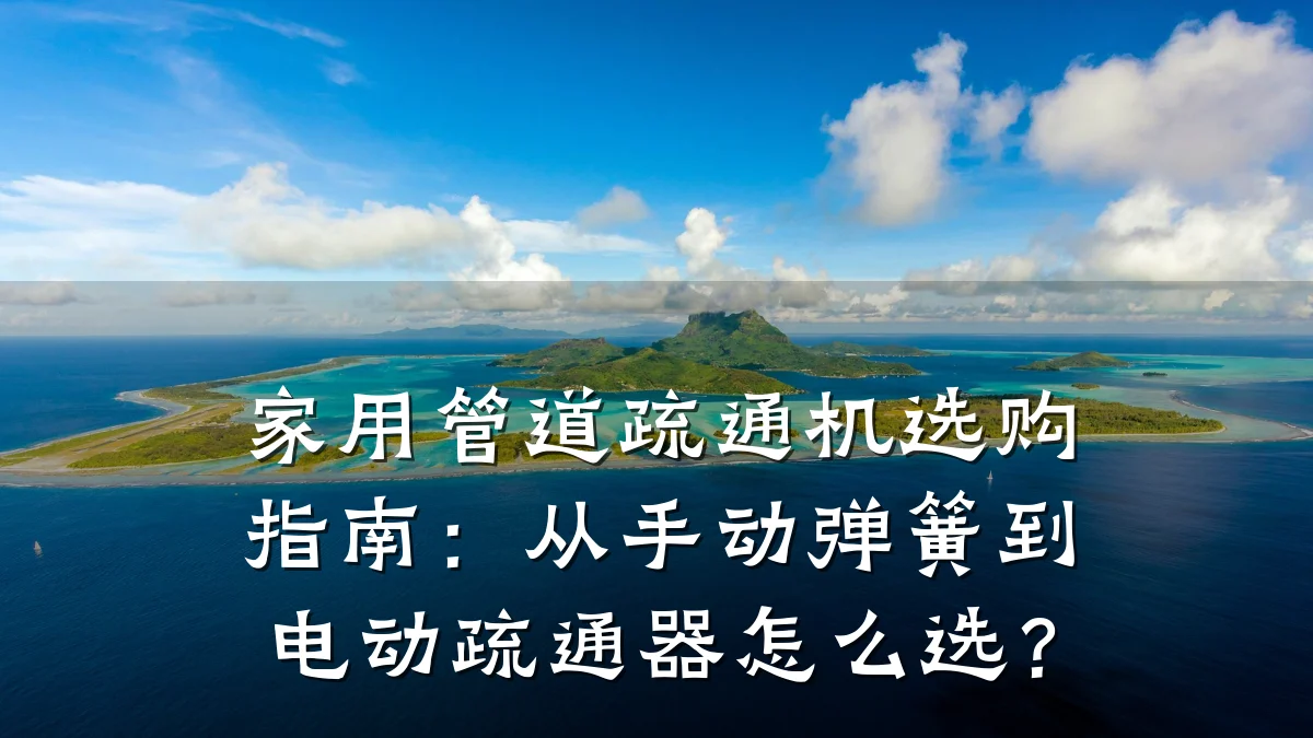 家用管道疏通机选购指南:从手动弹簧到电动疏通器怎么选?