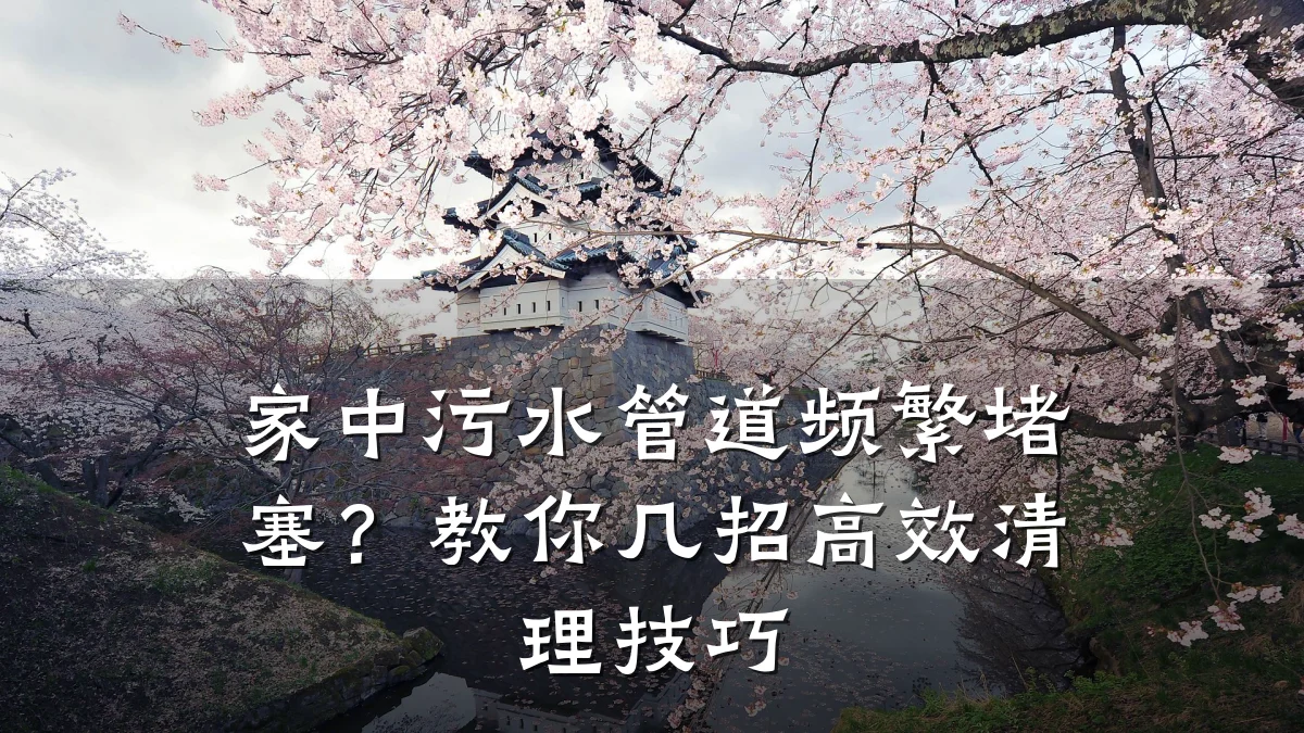 家中污水管道频繁堵塞?教你几招高效清理技巧
