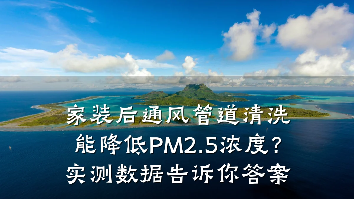 家装后通风管道清洗能降低PM2.5浓度?实测数据告诉你答案