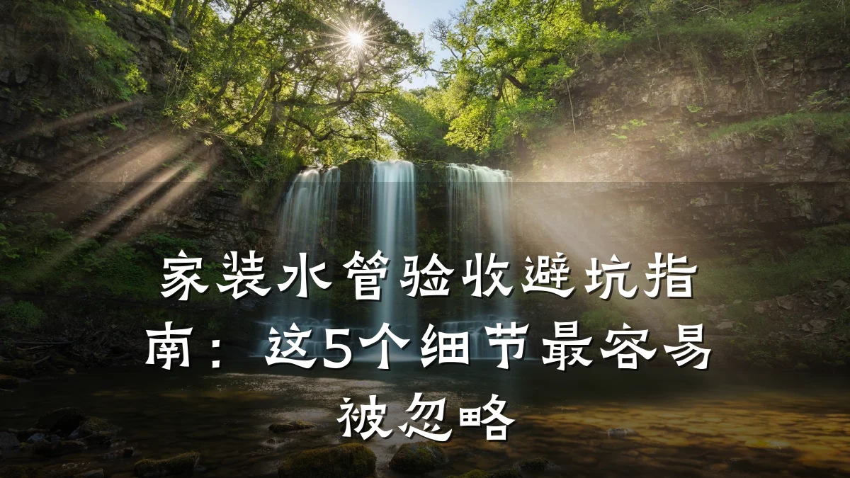 家装水管验收避坑指南:这5个细节最容易被忽略