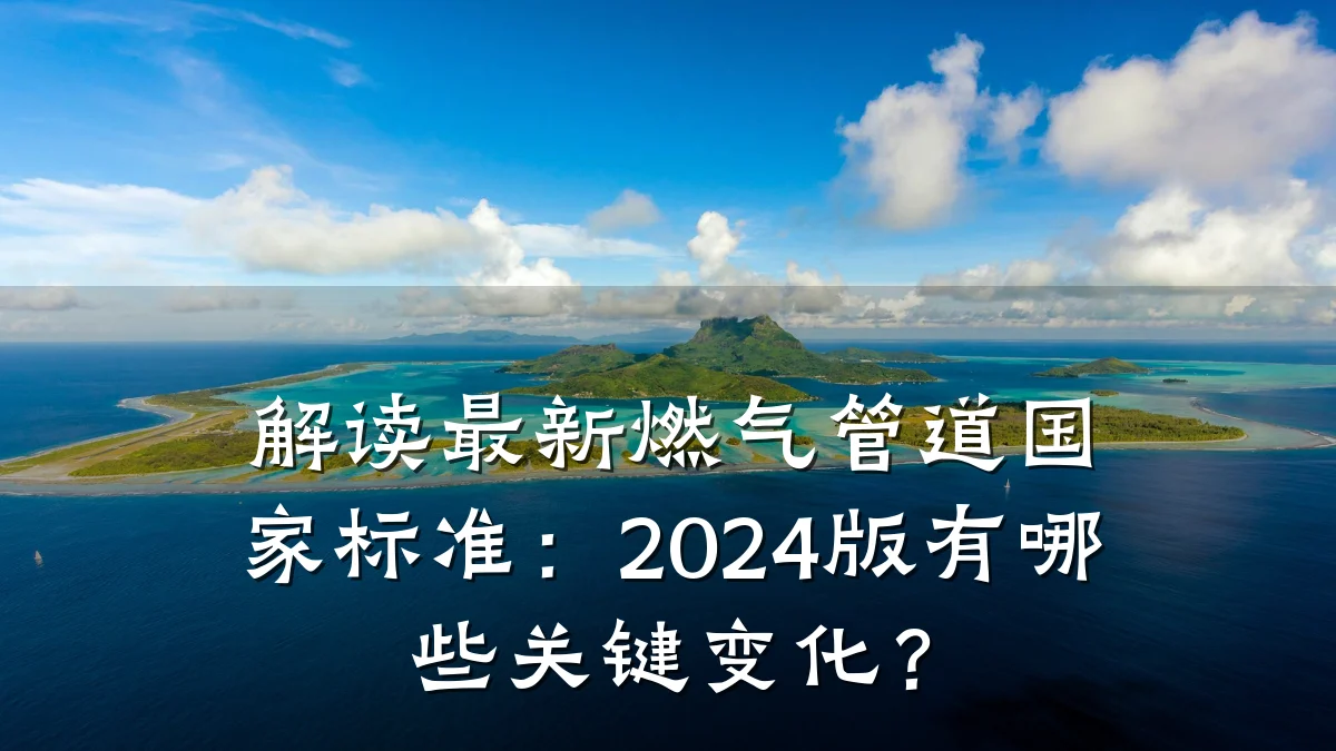 解读最新燃气管道国家标准:2024版有哪些关键变化?